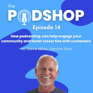 The PodShop Episode 14: How podcast can help engage your community and foster closer ties with customers w/ Steve Miller