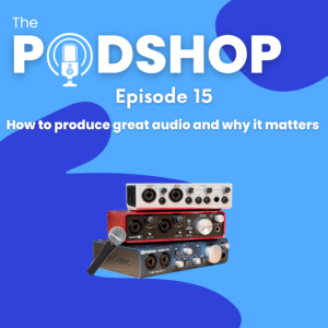 The PodShop Episode 15: How to produce great audio and why it matters